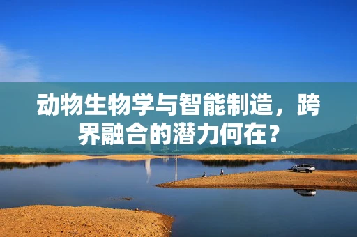 动物生物学与智能制造，跨界融合的潜力何在？