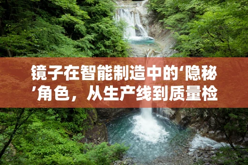 镜子在智能制造中的‘隐秘’角色，从生产线到质量检测的‘视觉’助手