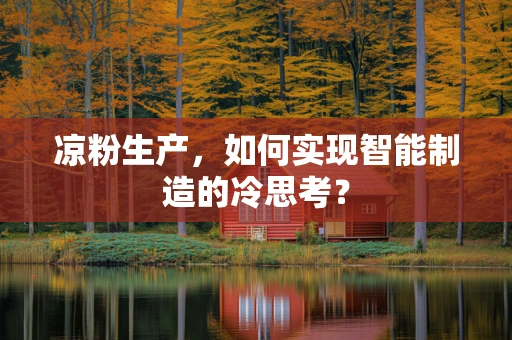 凉粉生产，如何实现智能制造的冷思考？