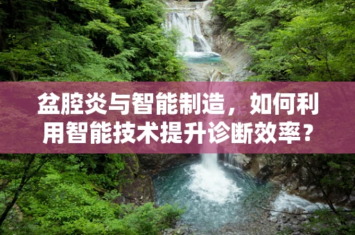 盆腔炎与智能制造，如何利用智能技术提升诊断效率？