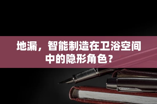 地漏，智能制造在卫浴空间中的隐形角色？