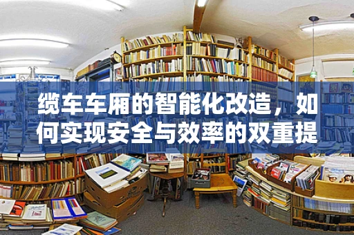 缆车车厢的智能化改造，如何实现安全与效率的双重提升？