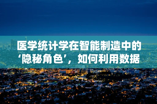 医学统计学在智能制造中的‘隐秘角色’，如何利用数据分析优化医疗设备维护？