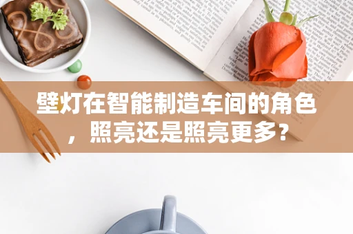 壁灯在智能制造车间的角色，照亮还是照亮更多？