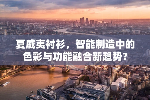 夏威夷衬衫，智能制造中的色彩与功能融合新趋势？