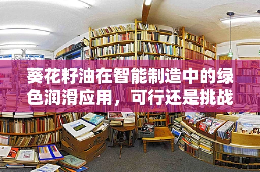 葵花籽油在智能制造中的绿色润滑应用，可行还是挑战？