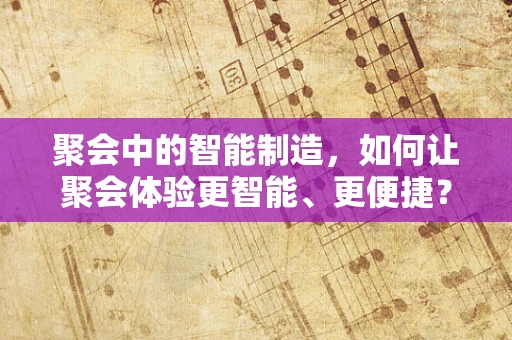 聚会中的智能制造，如何让聚会体验更智能、更便捷？