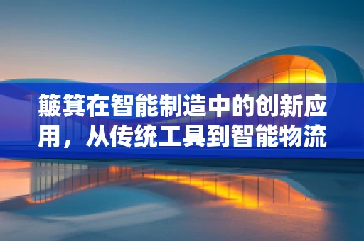 簸箕在智能制造中的创新应用，从传统工具到智能物流的跨越？