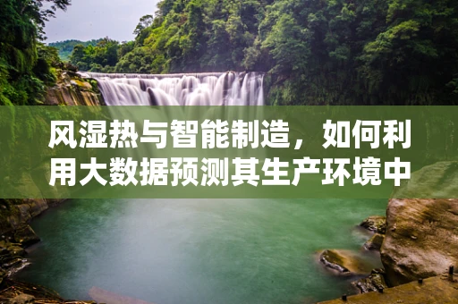 风湿热与智能制造，如何利用大数据预测其生产环境中的风险？