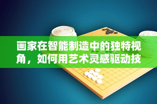 画家在智能制造中的独特视角，如何用艺术灵感驱动技术创新？