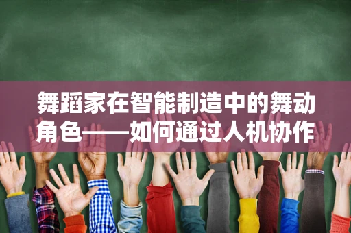 舞蹈家在智能制造中的舞动角色——如何通过人机协作提升生产效率？