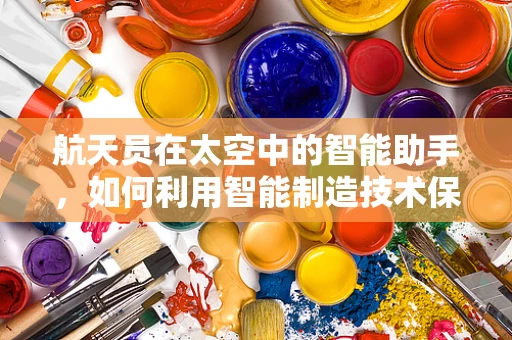 航天员在太空中的智能助手，如何利用智能制造技术保障其安全与健康？
