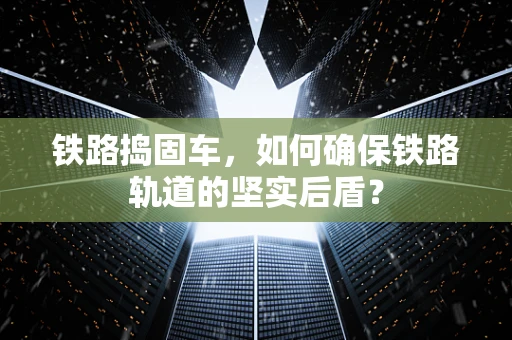 铁路捣固车，如何确保铁路轨道的坚实后盾？