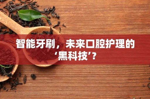 智能牙刷，未来口腔护理的‘黑科技’？