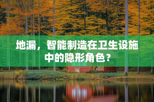 地漏，智能制造在卫生设施中的隐形角色？
