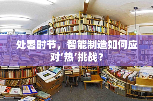 处暑时节，智能制造如何应对‘热’挑战？
