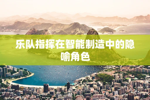 乐队指挥在智能制造中的隐喻角色