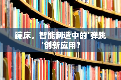 蹦床，智能制造中的‘弹跳’创新应用？
