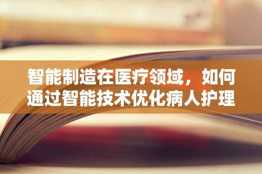 智能制造在医疗领域，如何通过智能技术优化病人护理流程？