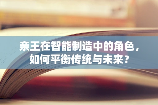 亲王在智能制造中的角色，如何平衡传统与未来？