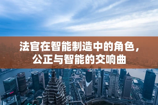 法官在智能制造中的角色，公正与智能的交响曲
