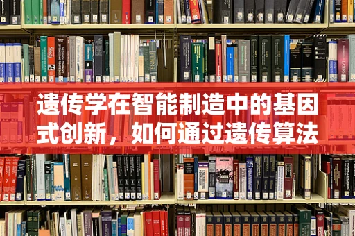 遗传学在智能制造中的基因式创新，如何通过遗传算法优化生产流程？