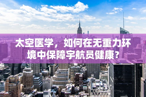 太空医学，如何在无重力环境中保障宇航员健康？