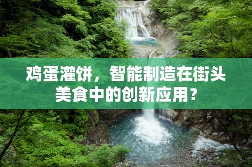 鸡蛋灌饼，智能制造在街头美食中的创新应用？
