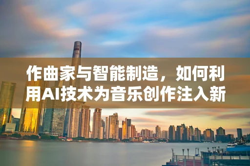 作曲家与智能制造，如何利用AI技术为音乐创作注入新灵感？