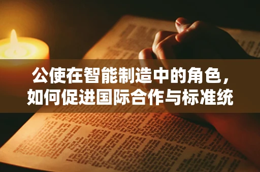 公使在智能制造中的角色，如何促进国际合作与标准统一？