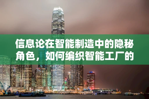 信息论在智能制造中的隐秘角色，如何编织智能工厂的数字神经网络？