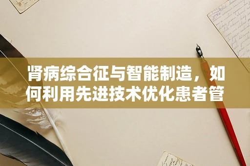 肾病综合征与智能制造，如何利用先进技术优化患者管理？