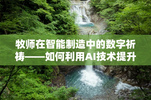 牧师在智能制造中的数字祈祷——如何利用AI技术提升牧场管理效率？