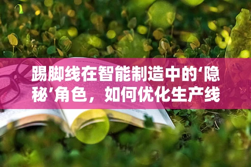 踢脚线在智能制造中的‘隐秘’角色，如何优化生产线的‘脚部’支撑？