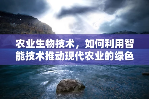 农业生物技术，如何利用智能技术推动现代农业的绿色革命？