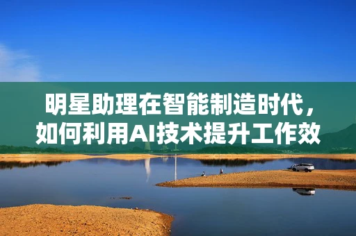 明星助理在智能制造时代，如何利用AI技术提升工作效率？