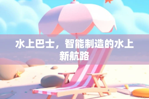 水上巴士，智能制造的水上新航路