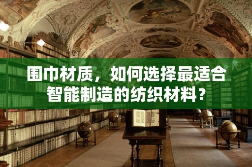 围巾材质，如何选择最适合智能制造的纺织材料？