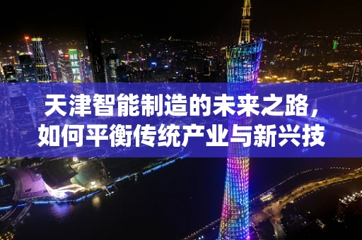 天津智能制造的未来之路，如何平衡传统产业与新兴技术的融合？