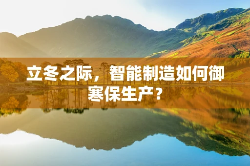 立冬之际，智能制造如何御寒保生产？
