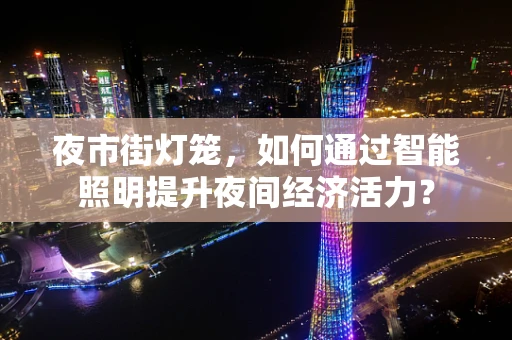 夜市街灯笼，如何通过智能照明提升夜间经济活力？