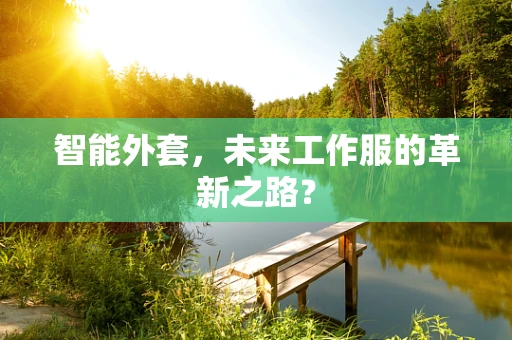 智能外套，未来工作服的革新之路？
