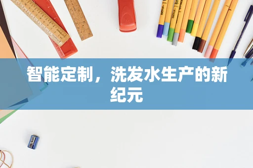 智能定制，洗发水生产的新纪元