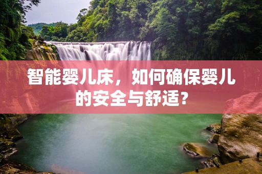 智能婴儿床，如何确保婴儿的安全与舒适？