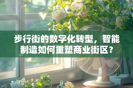 步行街的数字化转型，智能制造如何重塑商业街区？