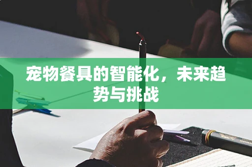 宠物餐具的智能化，未来趋势与挑战