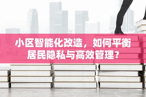 小区智能化改造，如何平衡居民隐私与高效管理？