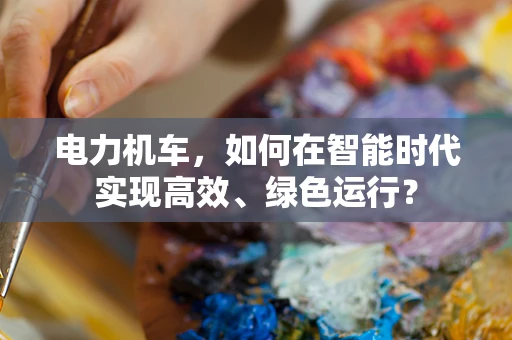 电力机车，如何在智能时代实现高效、绿色运行？