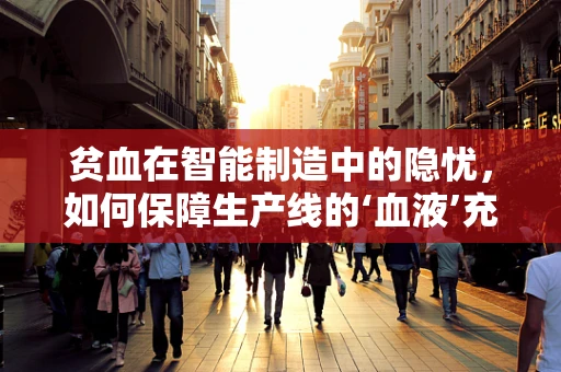 贫血在智能制造中的隐忧，如何保障生产线的‘血液’充足？
