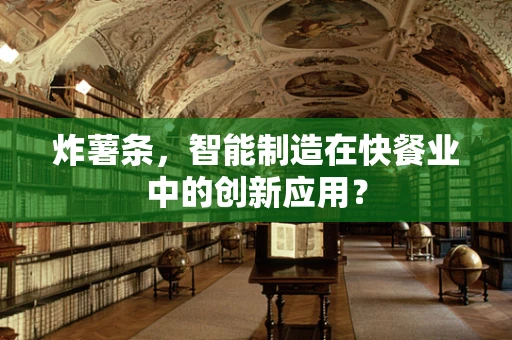 炸薯条，智能制造在快餐业中的创新应用？